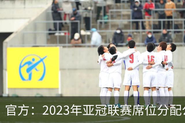 官方：2023年亚冠联赛席位分配公布 中超名额为2+2